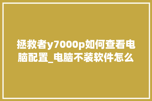 拯救者y7000p如何查看电脑配置_电脑不装软件怎么看配置信息 电脑故障维修