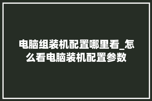 电脑组装机配置哪里看_怎么看电脑装机配置参数