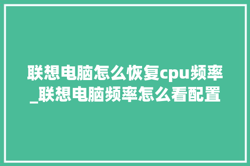 联想电脑怎么恢复cpu频率_联想电脑频率怎么看配置参数