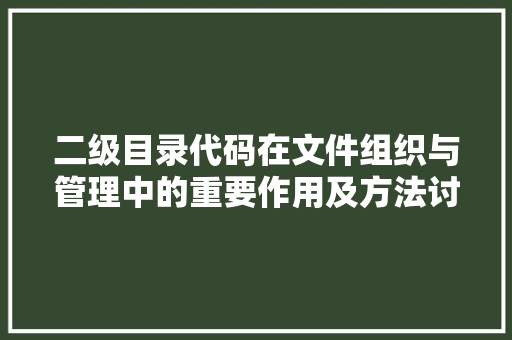 二级目录代码在文件组织与管理中的重要作用及方法讨论 二级目录代码在文件组织与管理中的重要作用及方法讨论 电脑配置