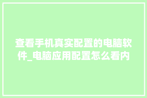 查看手机真实配置的电脑软件_电脑应用配置怎么看内存