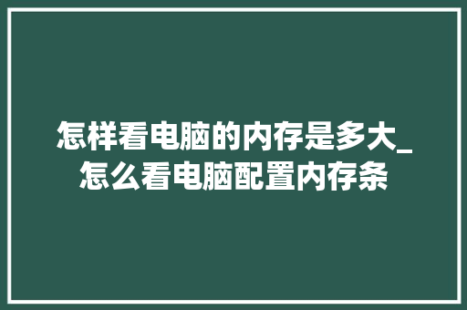 怎样看电脑的内存是多大_怎么看电脑配置内存条