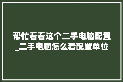 帮忙看看这个二手电脑配置_二手电脑怎么看配置单位