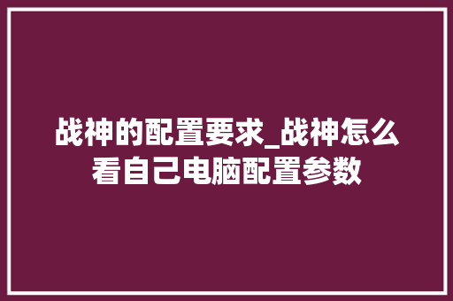 战神的配置要求_战神怎么看自己电脑配置参数