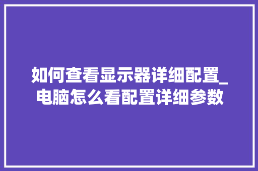如何查看显示器详细配置_电脑怎么看配置详细参数