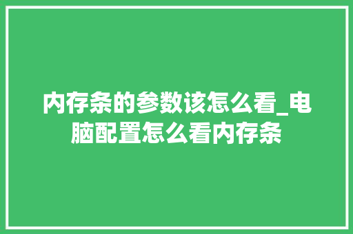 内存条的参数该怎么看_电脑配置怎么看内存条