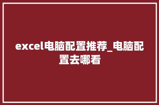 excel电脑配置推荐_电脑配置去哪看