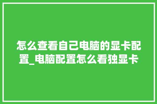怎么查看自己电脑的显卡配置_电脑配置怎么看独显卡型号