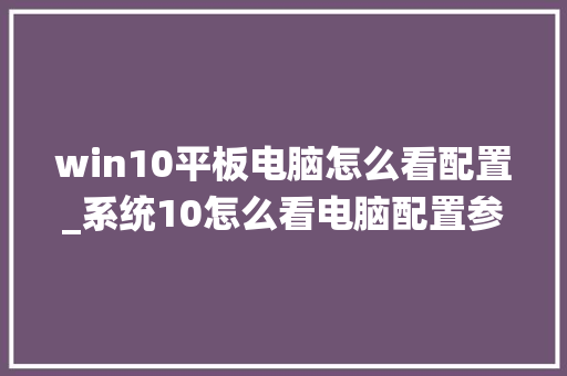 win10平板电脑怎么看配置_系统10怎么看电脑配置参数