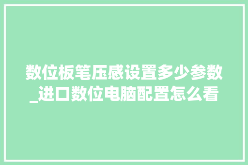 数位板笔压感设置多少参数_进口数位电脑配置怎么看的 数位板笔压感设置多少参数_进口数位电脑配置怎么看的