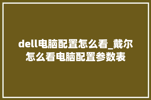 dell电脑配置怎么看_戴尔怎么看电脑配置参数表