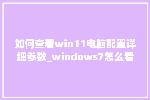 如何查看win11电脑配置详细参数_windows7怎么看电脑配置