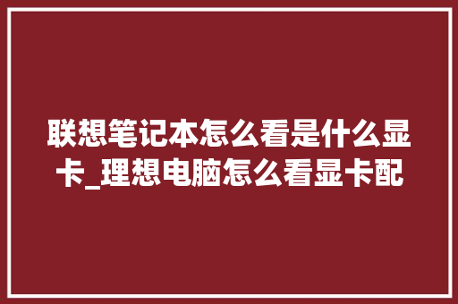 联想笔记本怎么看是什么显卡_理想电脑怎么看显卡配置参数