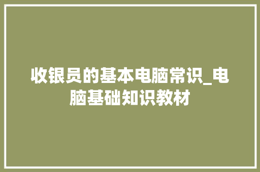 收银员的基本电脑常识_电脑基础知识教材