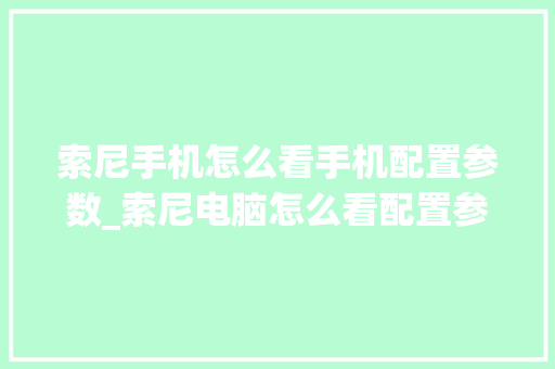 索尼手机怎么看手机配置参数_索尼电脑怎么看配置参数