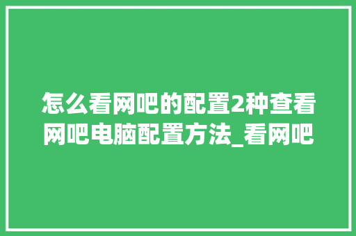怎么看网吧的配置2种查看网吧电脑配置方法_看网吧电脑配置怎么看的