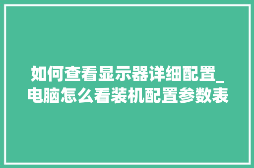 如何查看显示器详细配置_电脑怎么看装机配置参数表