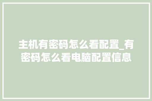 主机有密码怎么看配置_有密码怎么看电脑配置信息