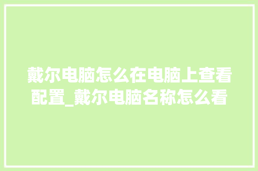 戴尔电脑怎么在电脑上查看配置_戴尔电脑名称怎么看配置参数