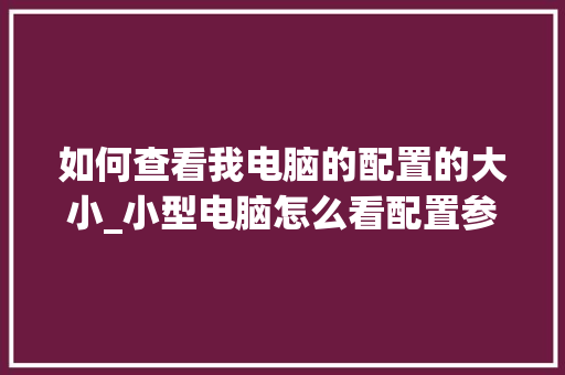 如何查看我电脑的配置的大小_小型电脑怎么看配置参数