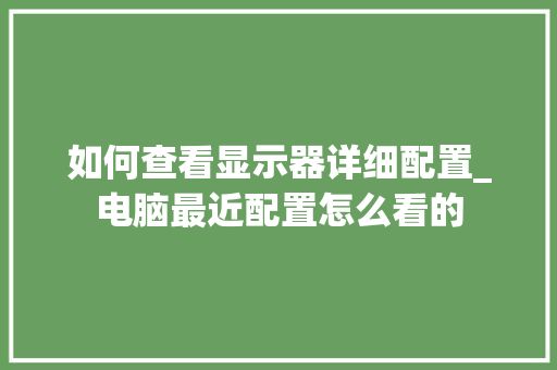 如何查看显示器详细配置_电脑最近配置怎么看的