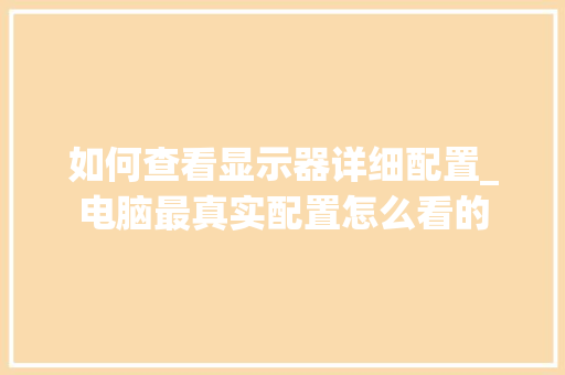 如何查看显示器详细配置_电脑最真实配置怎么看的
