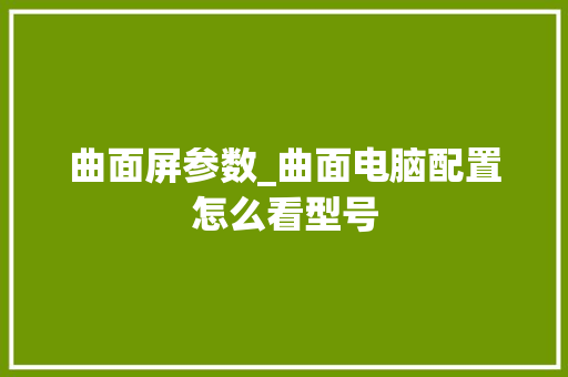 曲面屏参数_曲面电脑配置怎么看型号 电脑基础 曲面屏参数_曲面电脑配置怎么看型号 电脑基础