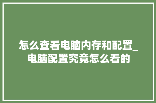 怎么查看电脑内存和配置_电脑配置究竟怎么看的