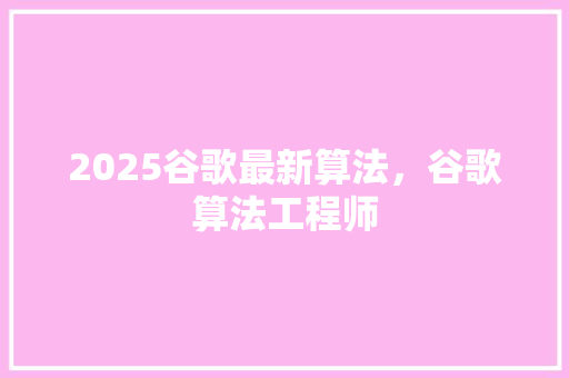 2025谷歌最新算法，谷歌算法工程师