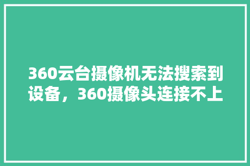 360云台摄像机无法搜索到设备，360摄像头连接不上