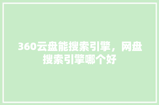 360云盘能搜索引擎，网盘搜索引擎哪个好