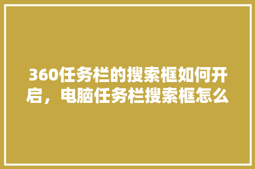 360任务栏的搜索框如何开启，电脑任务栏搜索框怎么删除