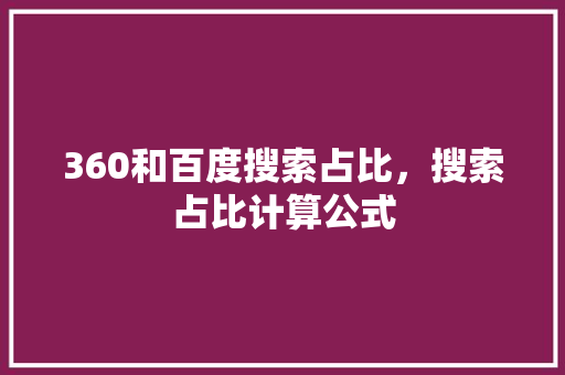 360和百度搜索占比，搜索占比计算公式