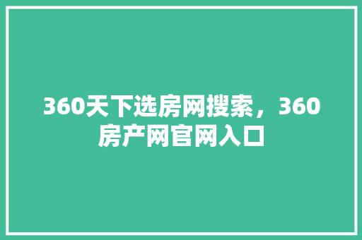 360天下选房网搜索，360房产网官网入口