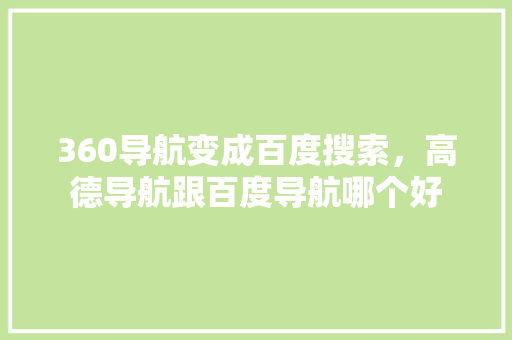 360导航变成百度搜索，高德导航跟百度导航哪个好