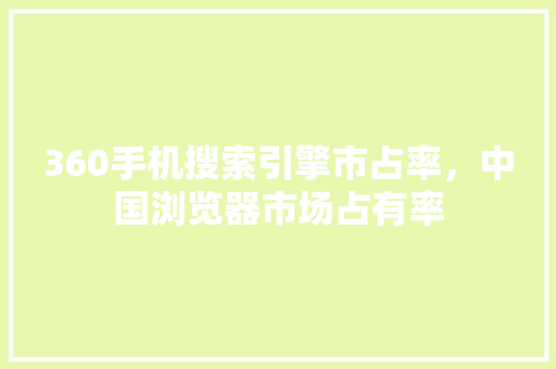 360手机搜索引擎市占率，中国浏览器市场占有率