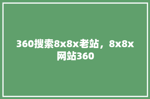 360搜索8x8x老站，8x8x网站360