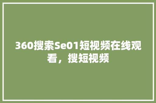 360搜索Se01短视频在线观看，搜短视频