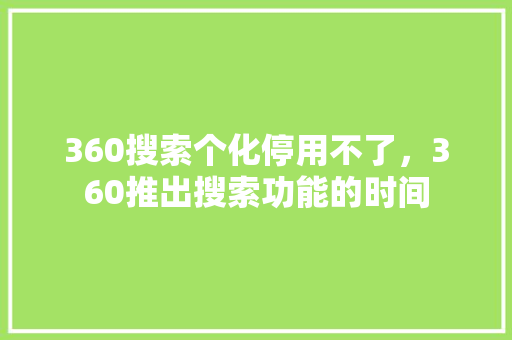 360搜索个化停用不了，360推出搜索功能的时间