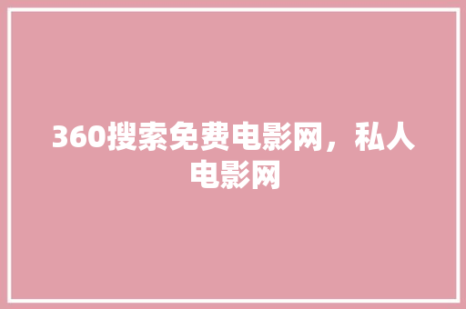 360搜索免费电影网,私人电影网 360搜索免费电影网,私人电影网