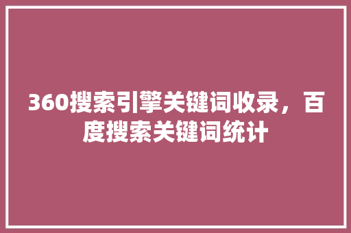 360搜索引擎关键词收录，百度搜索关键词统计