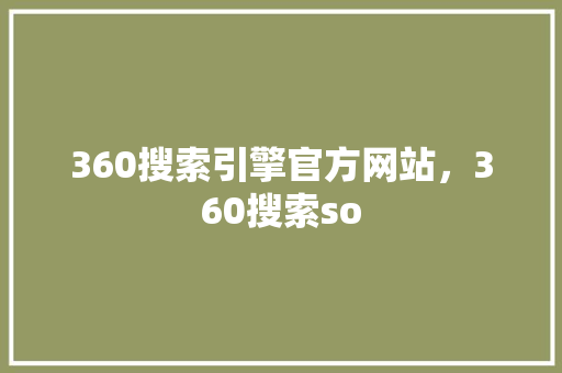 360搜索引擎官方网站，360搜索so
