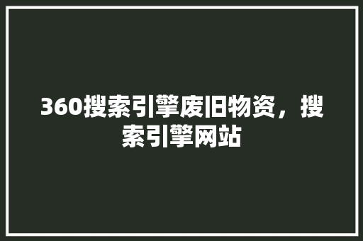 360搜索引擎废旧物资,搜索引擎网站 360搜索引擎废旧物资,搜索引擎网站