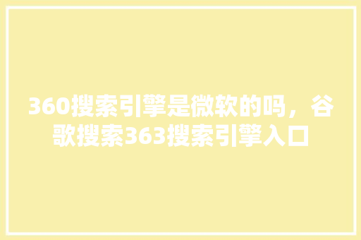 360搜索引擎是微软的吗，谷歌搜索363搜索引擎入口