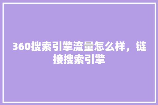 360搜索引擎流量怎么样，链接搜索引擎