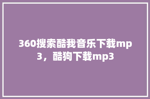 360搜索酷我音乐下载mp3，酷狗下载mp3