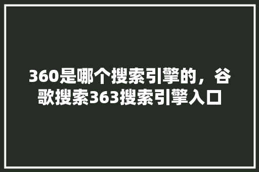 360是哪个搜索引擎的，谷歌搜索363搜索引擎入口 操作系统