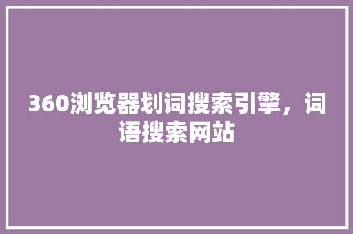 360浏览器划词搜索引擎，词语搜索网站