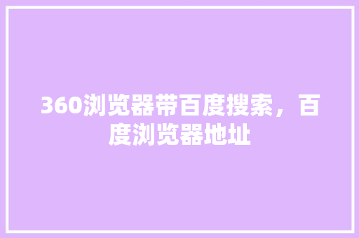 360浏览器带百度搜索，百度浏览器地址