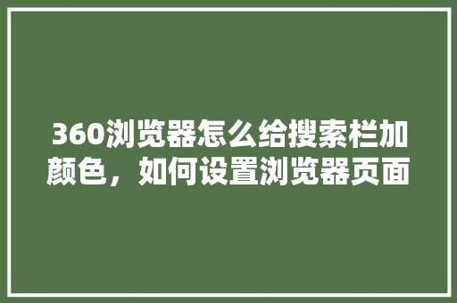 360浏览器怎么给搜索栏加颜色，如何设置浏览器页面颜色